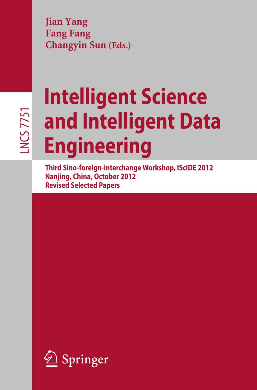 Titlebook: Intelligent Science and Intelligent Data Engineering; Third Sino-foreign-i Jian Yang,Fang Fang,Changyin Sun Conference proceedings 2013 Spr Titlebook: Intelligent Science and Intelligent Data Engineering; Third Sino-foreign-i Jian Yang,Fang Fang,Changyin Sun Conference proceedings 2013 Spr