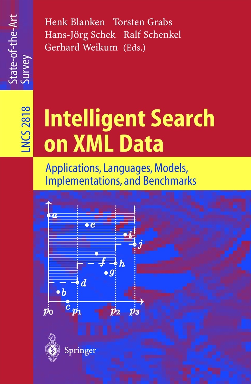 Titlebook: Intelligent Search on XML Data; Applications, Langua Henk Blanken,Torsten Grabs,Gerhard Weikum Book 2003 Springer-Verlag Berlin Heidelberg Titlebook: Intelligent Search on XML Data; Applications, Langua Henk Blanken,Torsten Grabs,Gerhard Weikum Book 2003 Springer-Verlag Berlin Heidelberg