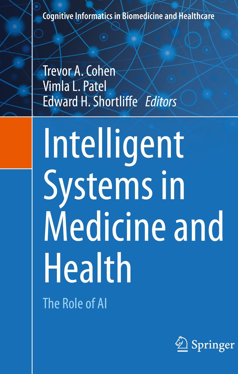Titlebook: Intelligent Systems in Medicine and Health; The Role of AI Trevor A. Cohen,Vimla L. Patel,Edward H. Shortliff Textbook 2022 The Editor(s) ( Titlebook: Intelligent Systems in Medicine and Health; The Role of AI Trevor A. Cohen,Vimla L. Patel,Edward H. Shortliff Textbook 2022 The Editor(s) (