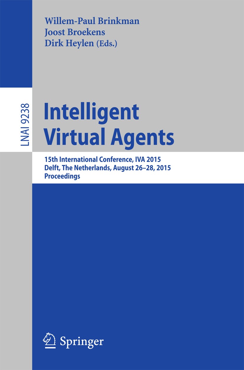 Titlebook: Intelligent Virtual Agents; 15th International C Willem-Paul Brinkman,Joost Broekens,Dirk Heylen Conference proceedings 2015 Springer Inter Titlebook: Intelligent Virtual Agents; 15th International C Willem-Paul Brinkman,Joost Broekens,Dirk Heylen Conference proceedings 2015 Springer Inter