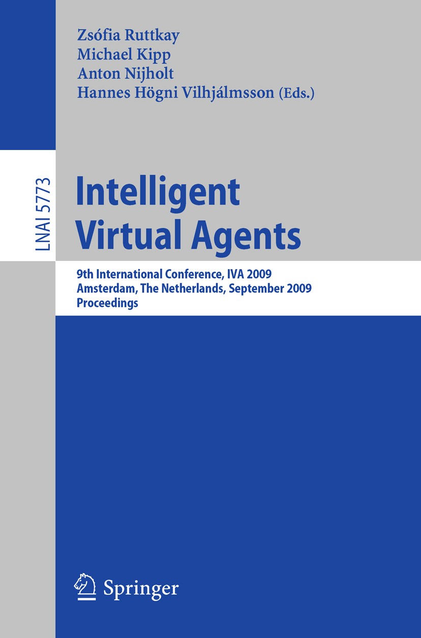Titlebook: Intelligent Virtual Agents; 9th International Co Zsófia Ruttkay,Michael Kipp,Hannes Högni Vilhjálms Conference proceedings 2009 Springer-Ve Titlebook: Intelligent Virtual Agents; 9th International Co Zsófia Ruttkay,Michael Kipp,Hannes Högni Vilhjálms Conference proceedings 2009 Springer-Ve