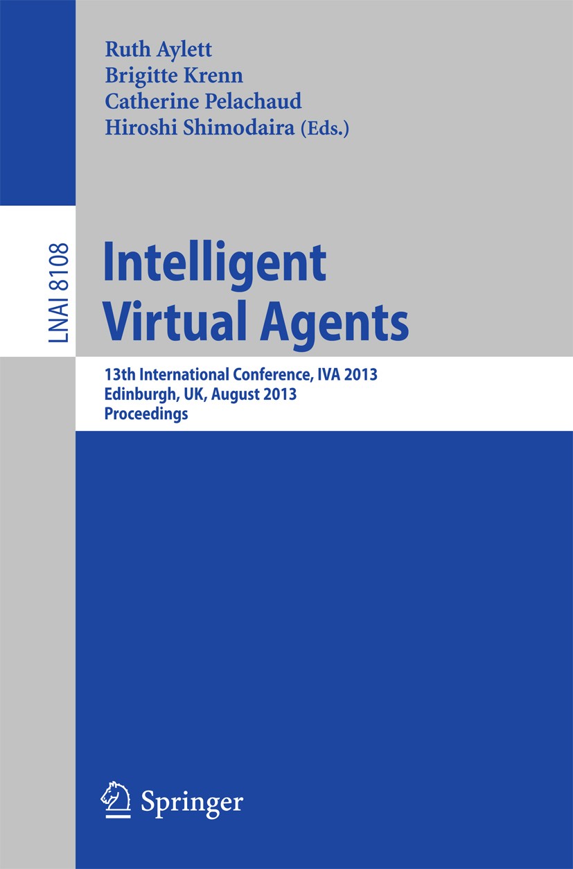 Titlebook: Intelligent Virtual Agents; 13th International C Ruth Aylett,Brigitte Krenn,Hiroshi Shimodaira Conference proceedings 2013 Springer-Verlag Titlebook: Intelligent Virtual Agents; 13th International C Ruth Aylett,Brigitte Krenn,Hiroshi Shimodaira Conference proceedings 2013 Springer-Verlag