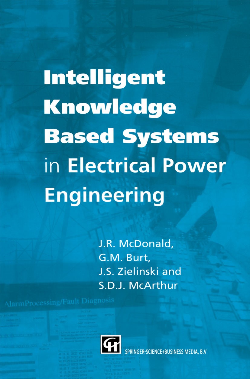 Titlebook: Intelligent knowledge based systems in electrical power engineering; J. R. McDonald,G. M. Burt,S. D. J. McArthur Book 1997 Chapman & Hall Titlebook: Intelligent knowledge based systems in electrical power engineering; J. R. McDonald,G. M. Burt,S. D. J. McArthur Book 1997 Chapman & Hall