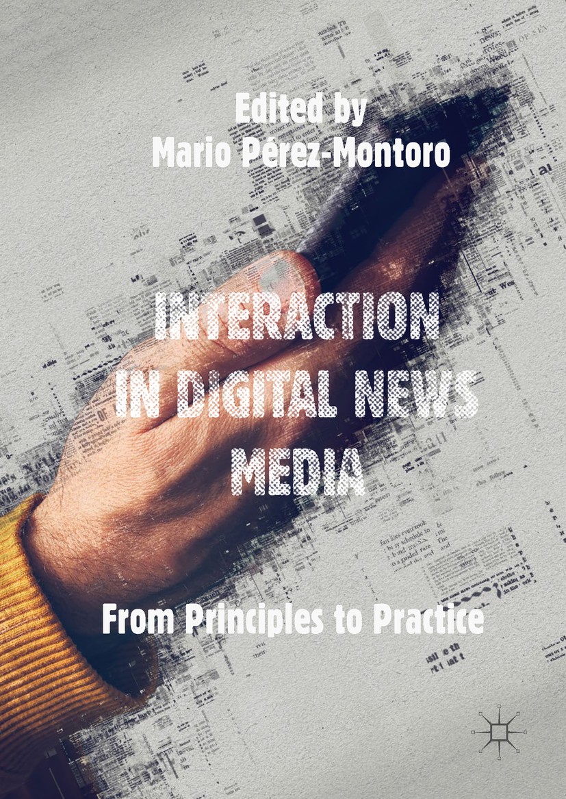 Titlebook: Interaction in Digital News Media; From Principles to P Mario Pérez-Montoro Book 2018 The Editor(s) (if applicable) and The Author(s) 2018 Titlebook: Interaction in Digital News Media; From Principles to P Mario Pérez-Montoro Book 2018 The Editor(s) (if applicable) and The Author(s) 2018