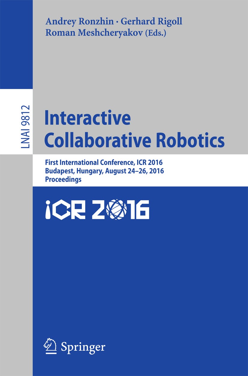 Titlebook: Interactive Collaborative Robotics; First International Andrey Ronzhin,Gerhard Rigoll,Roman Meshcheryakov Conference proceedings 2016 Spri Titlebook: Interactive Collaborative Robotics; First International Andrey Ronzhin,Gerhard Rigoll,Roman Meshcheryakov Conference proceedings 2016 Spri