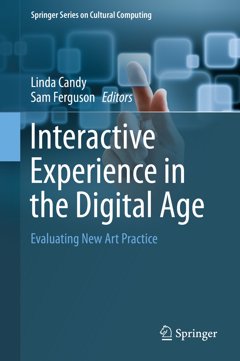 Titlebook: Interactive Experience in the Digital Age; Evaluating New Art P Linda Candy,Sam Ferguson Book 2014 The Editor(s) (if applicable) and The Au Titlebook: Interactive Experience in the Digital Age; Evaluating New Art P Linda Candy,Sam Ferguson Book 2014 The Editor(s) (if applicable) and The Au