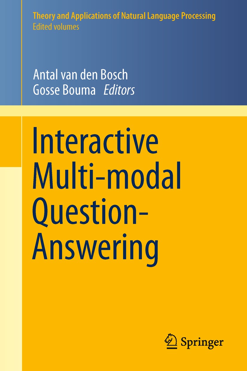 Titlebook: Interactive Multi-modal Question-Answering; Antal Bosch,Gosse Bouma Book 2011 Springer-Verlag Berlin Heidelberg 2011 Dialogue management.M Titlebook: Interactive Multi-modal Question-Answering; Antal Bosch,Gosse Bouma Book 2011 Springer-Verlag Berlin Heidelberg 2011 Dialogue management.M
