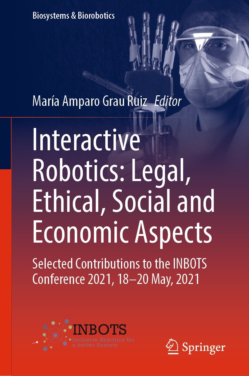 Titlebook: Interactive Robotics: Legal, Ethical, Social and Economic Aspects; Selected Contributio María Amparo Grau Ruiz Conference proceedings 2022 Titlebook: Interactive Robotics: Legal, Ethical, Social and Economic Aspects; Selected Contributio María Amparo Grau Ruiz Conference proceedings 2022