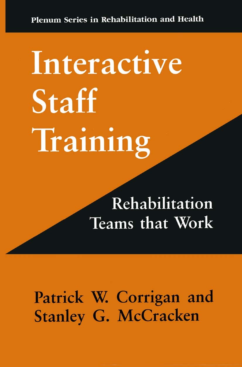 Titlebook: Interactive Staff Training; Rehabilitation Teams Patrick W. Corrigan,Stanley G. McCracken Book 1997 Springer Science+Business Media New Yor Titlebook: Interactive Staff Training; Rehabilitation Teams Patrick W. Corrigan,Stanley G. McCracken Book 1997 Springer Science+Business Media New Yor