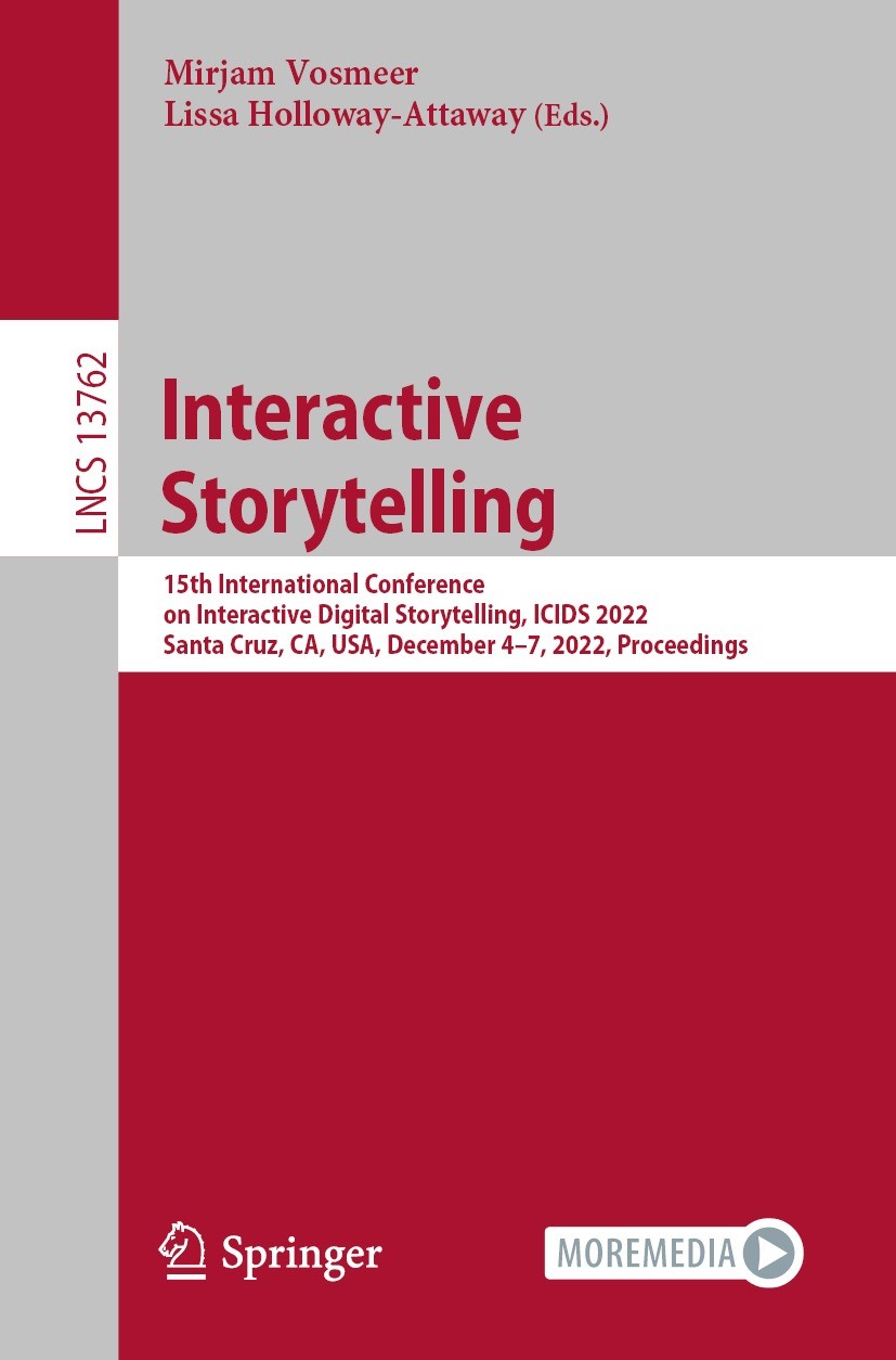 Titlebook: Interactive Storytelling; 15th International C Mirjam Vosmeer,Lissa Holloway-Attaway Conference proceedings 2022 The Editor(s) (if applicab Titlebook: Interactive Storytelling; 15th International C Mirjam Vosmeer,Lissa Holloway-Attaway Conference proceedings 2022 The Editor(s) (if applicab