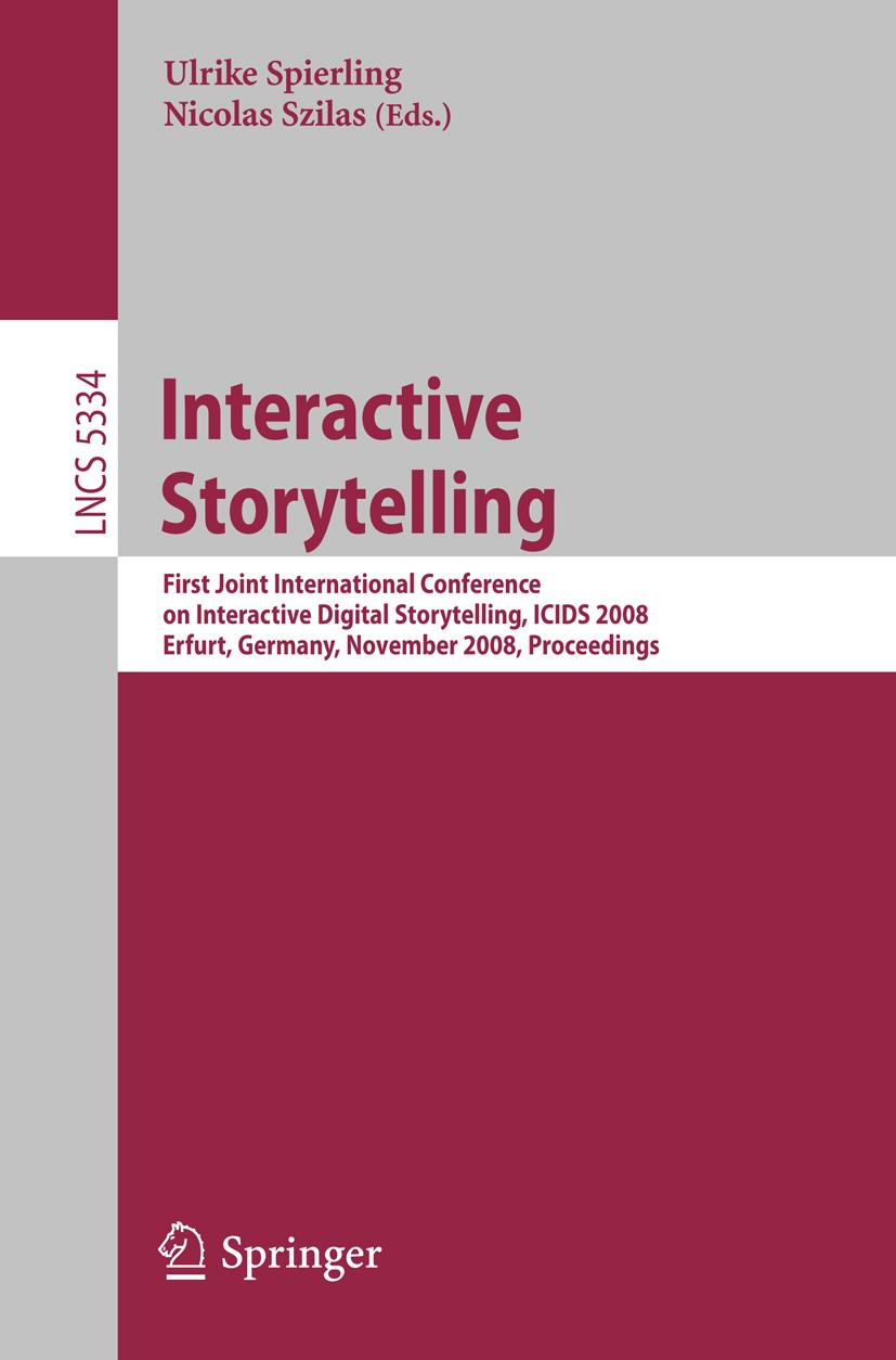 Titlebook: Interactive Storytelling; First Joint Internat Ulrike Spierling,Nicolas Szilas Conference proceedings 2008 Springer-Verlag Berlin Heidelber Titlebook: Interactive Storytelling; First Joint Internat Ulrike Spierling,Nicolas Szilas Conference proceedings 2008 Springer-Verlag Berlin Heidelber