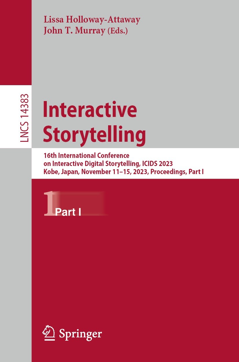 Titlebook: Interactive Storytelling; 16th International C Lissa Holloway-Attaway,John T. Murray Conference proceedings 2023 The Editor(s) (if applicab Titlebook: Interactive Storytelling; 16th International C Lissa Holloway-Attaway,John T. Murray Conference proceedings 2023 The Editor(s) (if applicab