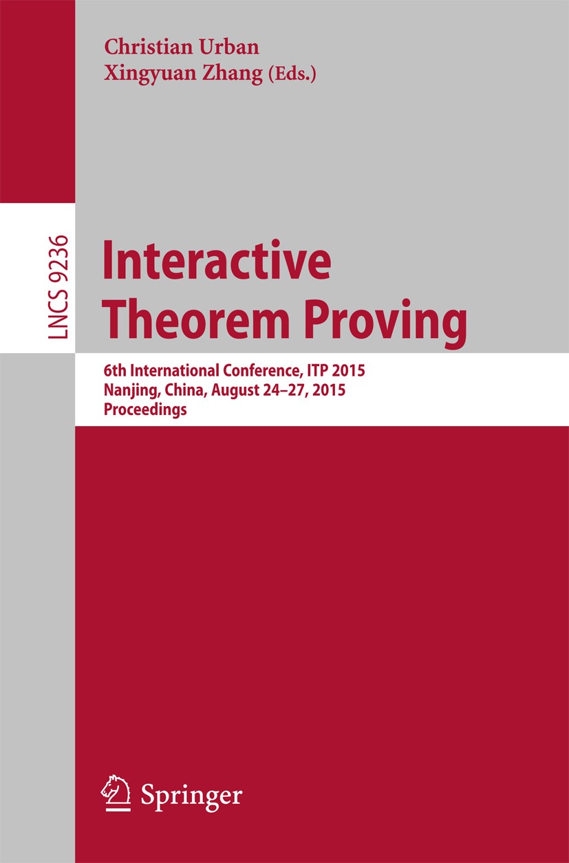 Titlebook: Interactive Theorem Proving; 6th International Co Christian Urban,Xingyuan Zhang Conference proceedings 2015 Springer International Publish Titlebook: Interactive Theorem Proving; 6th International Co Christian Urban,Xingyuan Zhang Conference proceedings 2015 Springer International Publish