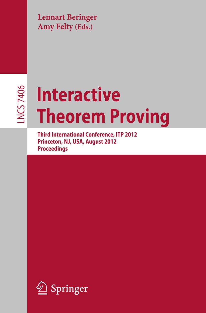 Titlebook: Interactive Theorem Proving; Third International Lennart Beringer,Amy Felty Conference proceedings 2012 Springer-Verlag Berlin Heidelberg Titlebook: Interactive Theorem Proving; Third International Lennart Beringer,Amy Felty Conference proceedings 2012 Springer-Verlag Berlin Heidelberg