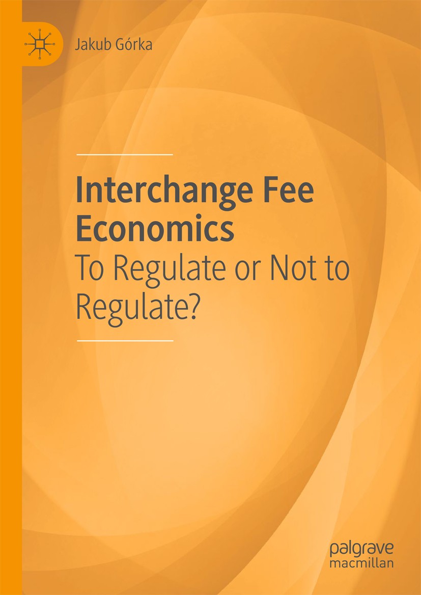 Titlebook: Interchange Fee Economics; To Regulate or Not t Jakub Górka Book 2018 The Editor(s) (if applicable) and The Author(s), under exclusive lice Titlebook: Interchange Fee Economics; To Regulate or Not t Jakub Górka Book 2018 The Editor(s) (if applicable) and The Author(s), under exclusive lice