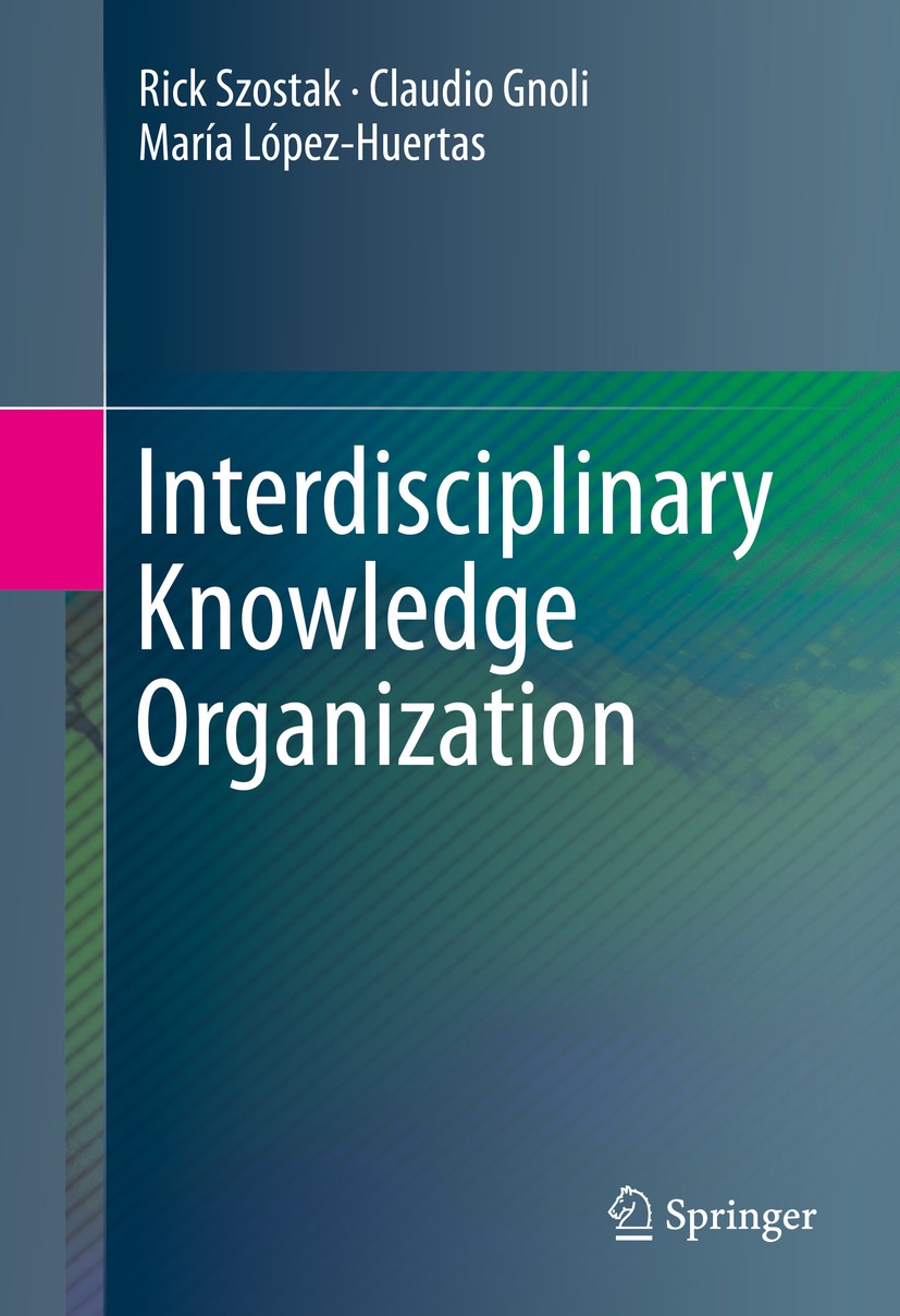 Titlebook: Interdisciplinary Knowledge Organization; Rick Szostak,Claudio Gnoli,María López-Huertas Book 2016 Springer International Publishing Switz Titlebook: Interdisciplinary Knowledge Organization; Rick Szostak,Claudio Gnoli,María López-Huertas Book 2016 Springer International Publishing Switz