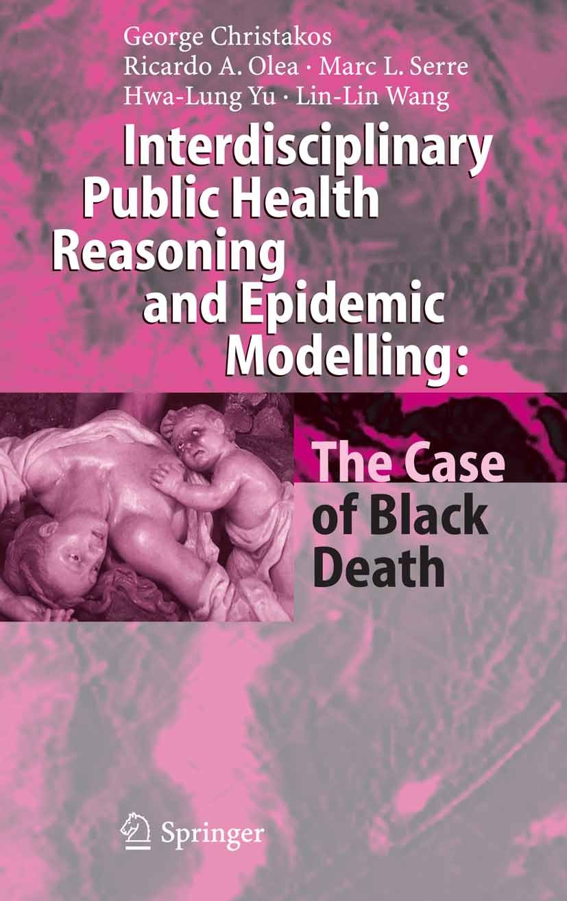 Titlebook: Interdisciplinary Public Health Reasoning and Epidemic Modelling: The Case of Black Death; George Christakos,Ricardo A. Olea,Lin-Lin Wang Titlebook: Interdisciplinary Public Health Reasoning and Epidemic Modelling: The Case of Black Death; George Christakos,Ricardo A. Olea,Lin-Lin Wang