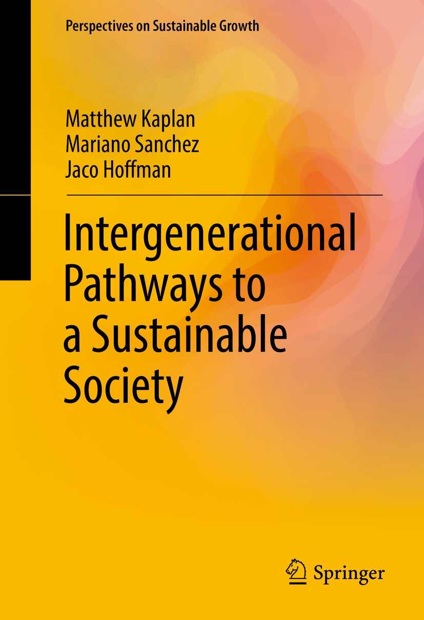 Titlebook: Intergenerational Pathways to a Sustainable Society; Matthew Kaplan,Mariano Sanchez,Jaco Hoffman Book 2017 Springer International Publishi Titlebook: Intergenerational Pathways to a Sustainable Society; Matthew Kaplan,Mariano Sanchez,Jaco Hoffman Book 2017 Springer International Publishi