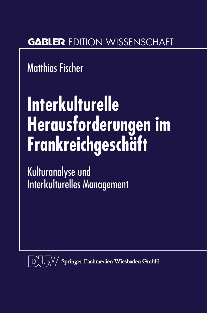 Titlebook: Interkulturelle Herausforderungen im Frankreichgeschäft; Kulturanalyse und In Matthias Fischer Textbook 1996 Springer Fachmedien Wiesbaden Titlebook: Interkulturelle Herausforderungen im Frankreichgeschäft; Kulturanalyse und In Matthias Fischer Textbook 1996 Springer Fachmedien Wiesbaden