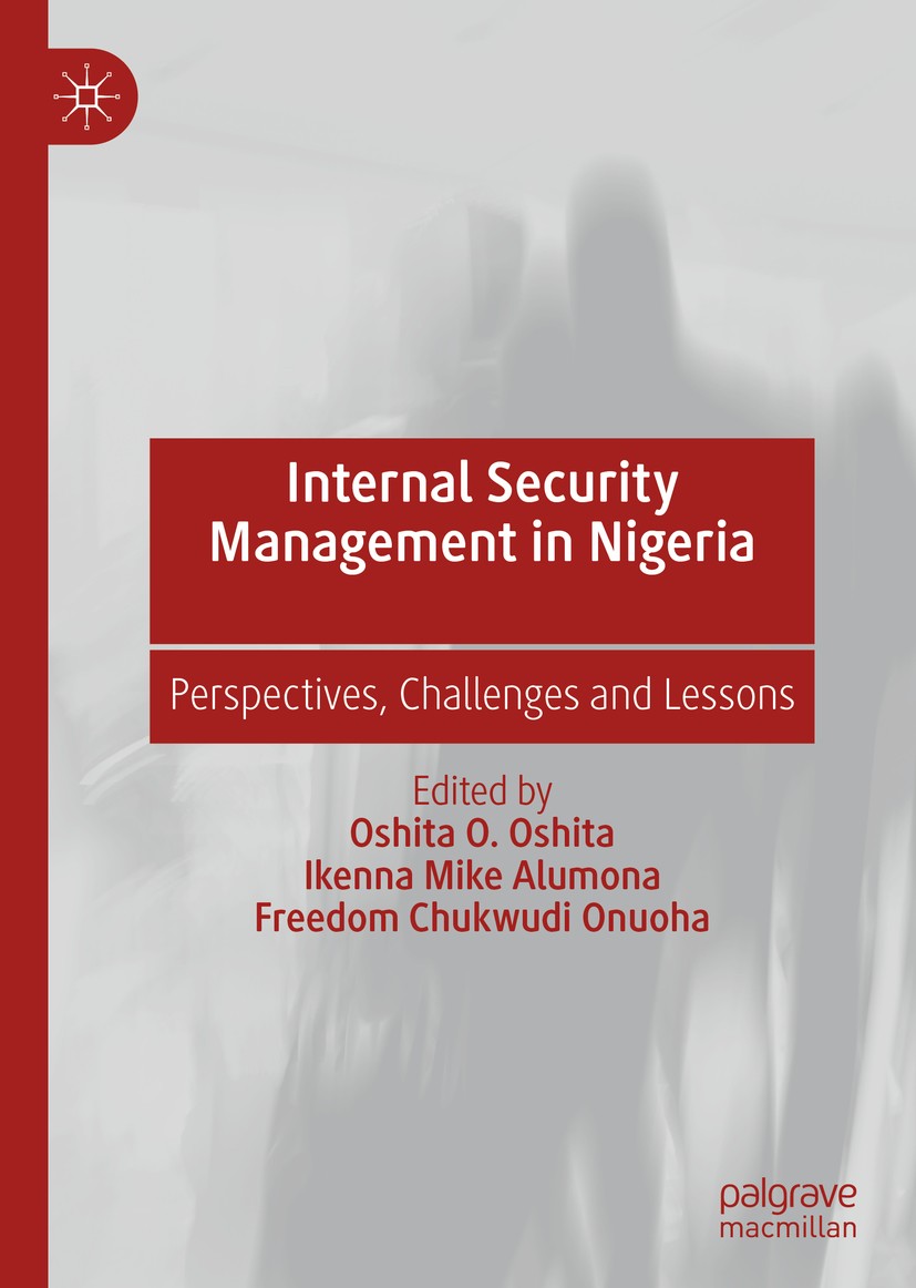 Titlebook: Internal Security Management in Nigeria; Perspectives, Challe Oshita O. Oshita,Ikenna Mike Alumona,Freedom Chukw Book 2019 The Editor(s) (i Titlebook: Internal Security Management in Nigeria; Perspectives, Challe Oshita O. Oshita,Ikenna Mike Alumona,Freedom Chukw Book 2019 The Editor(s) (i