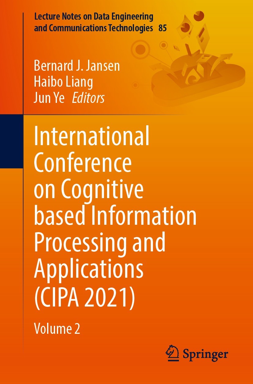 Titlebook: International Conference on Cognitive based Information Processing and Applications (CIPA 2021); Volume 2 Bernard J. Jansen,Haibo Liang,Jun Titlebook: International Conference on Cognitive based Information Processing and Applications (CIPA 2021); Volume 2 Bernard J. Jansen,Haibo Liang,Jun