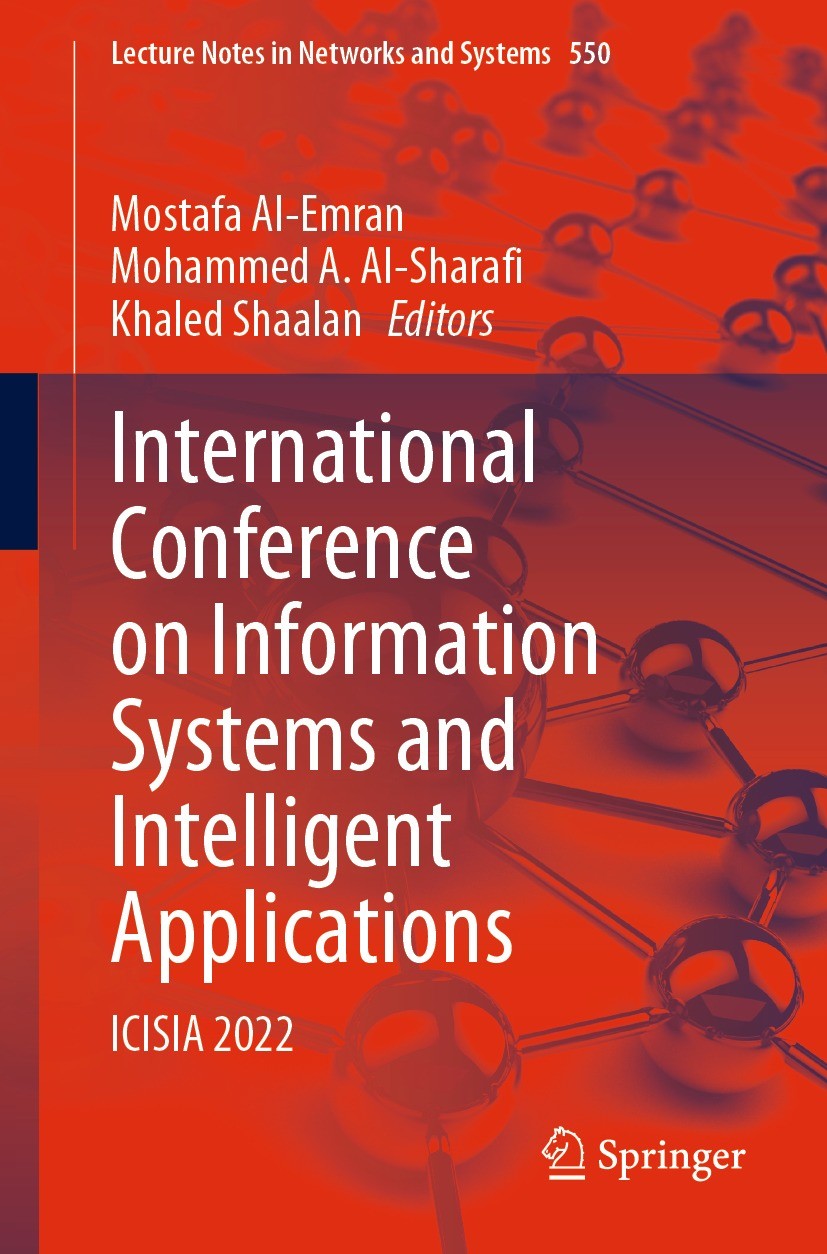 Titlebook: International Conference on Information Systems and Intelligent Applications; ICISIA 2022 Mostafa Al-Emran,Mohammed A. Al-Sharafi,Khaled Sh Titlebook: International Conference on Information Systems and Intelligent Applications; ICISIA 2022 Mostafa Al-Emran,Mohammed A. Al-Sharafi,Khaled Sh