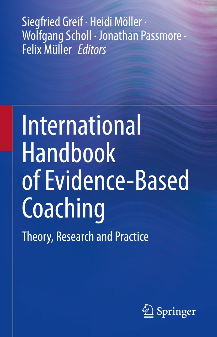 Titlebook: International Handbook of Evidence-Based Coaching; Theory, Research and Siegfried Greif,Heidi Möller,Felix Müller Book 2022 The Editor(s) ( Titlebook: International Handbook of Evidence-Based Coaching; Theory, Research and Siegfried Greif,Heidi Möller,Felix Müller Book 2022 The Editor(s) (