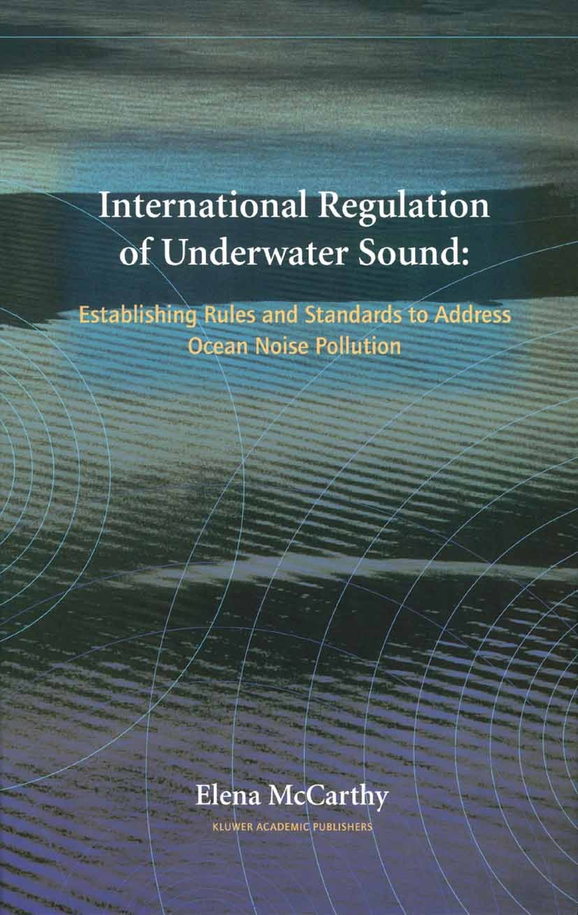 Titlebook: International Regulation of Underwater Sound; Establishing Rules a Elena McCarthy Book 2004 Springer Science+Business Media New York 2004 A Titlebook: International Regulation of Underwater Sound; Establishing Rules a Elena McCarthy Book 2004 Springer Science+Business Media New York 2004 A