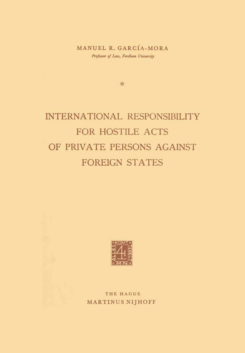 Titlebook: International Responsibility for Hostile Acts of Private Persons against Foreign States; Manuel R. García-Mora (Professor of Law) Book 196 Titlebook: International Responsibility for Hostile Acts of Private Persons against Foreign States; Manuel R. García-Mora (Professor of Law) Book 196