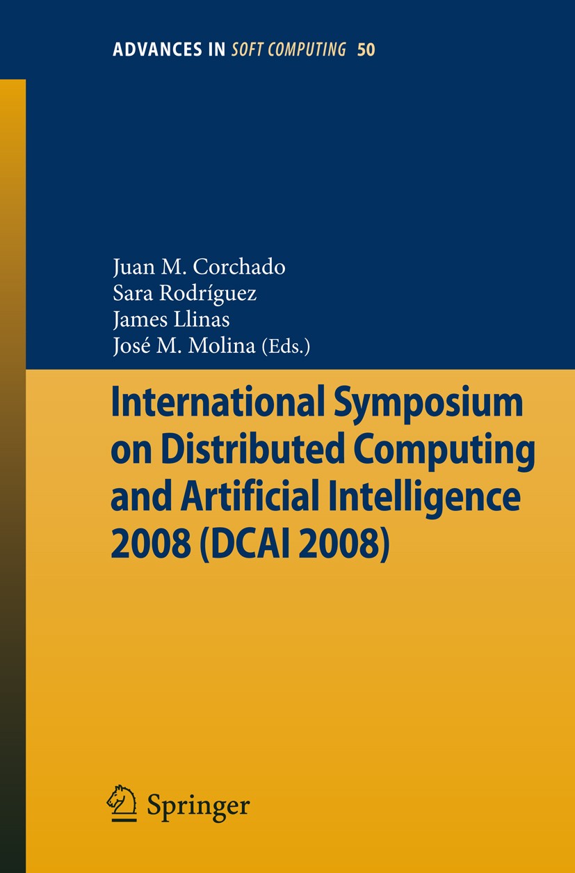 Titlebook: International Symposium on Distributed Computing and Artificial Intelligence 2008 (DCAI´08); Juan M. Corchado,Sara Rodríguez,José M. Molin Titlebook: International Symposium on Distributed Computing and Artificial Intelligence 2008 (DCAI´08); Juan M. Corchado,Sara Rodríguez,José M. Molin