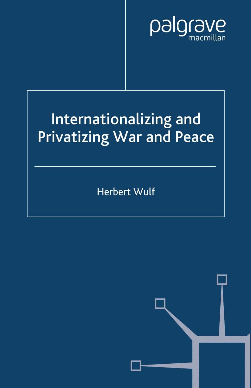 Titlebook: Internationalizing and Privatizing War and Peace; The Bumpy Ride to Pe Herbert Wulf Book 2005 Palgrave Macmillan, a division of Macmillan P Titlebook: Internationalizing and Privatizing War and Peace; The Bumpy Ride to Pe Herbert Wulf Book 2005 Palgrave Macmillan, a division of Macmillan P