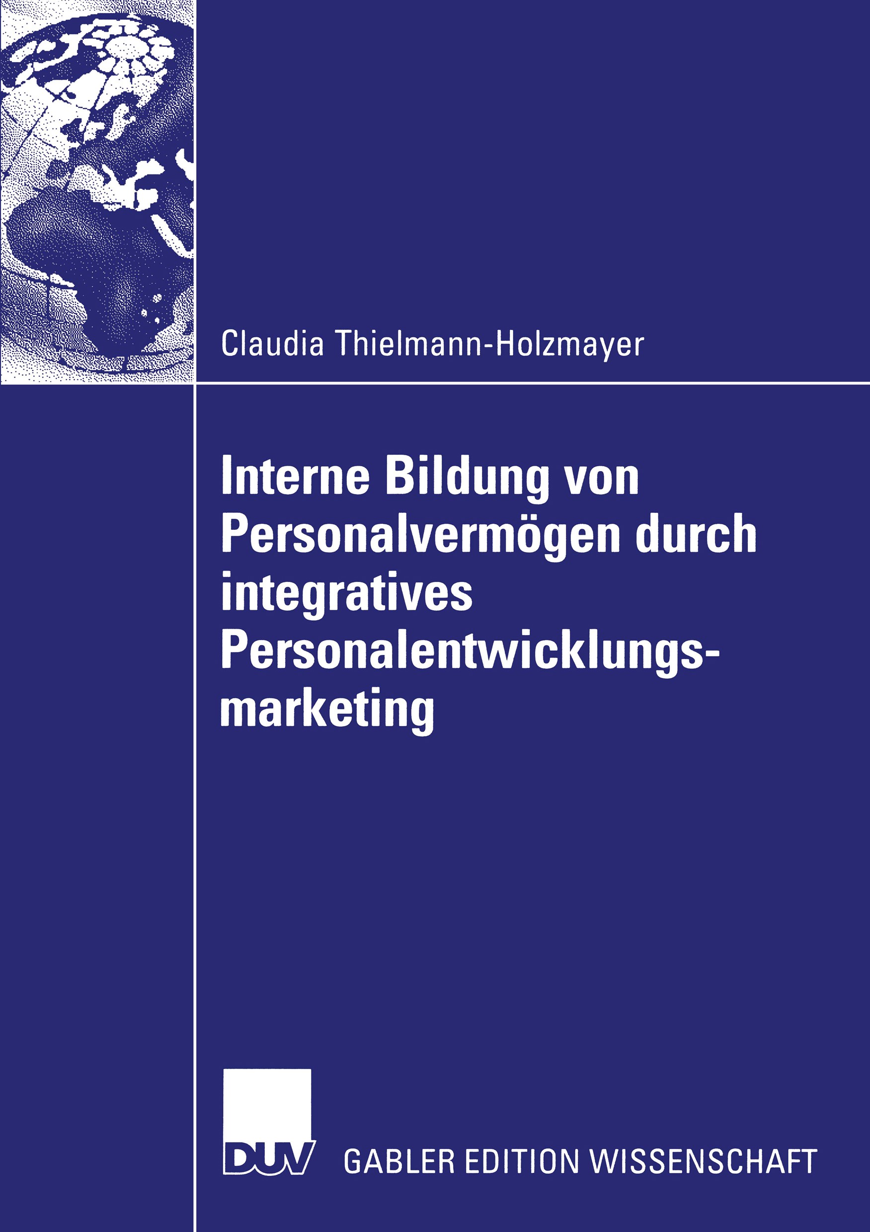 Titlebook: Interne Bildung von Personalvermögen durch integratives Personalentwicklungsmarketing; Claudia Thielmann-Holzmayer Book 2002 Deutscher Uni Titlebook: Interne Bildung von Personalvermögen durch integratives Personalentwicklungsmarketing; Claudia Thielmann-Holzmayer Book 2002 Deutscher Uni