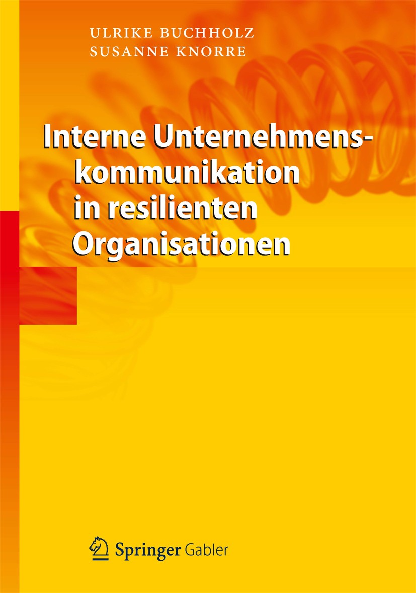 Titlebook: Interne Unternehmenskommunikation in resilienten Organisationen; Ulrike Buchholz,Susanne Knorre Book 2012 Springer-Verlag Berlin Heidelber Titlebook: Interne Unternehmenskommunikation in resilienten Organisationen; Ulrike Buchholz,Susanne Knorre Book 2012 Springer-Verlag Berlin Heidelber