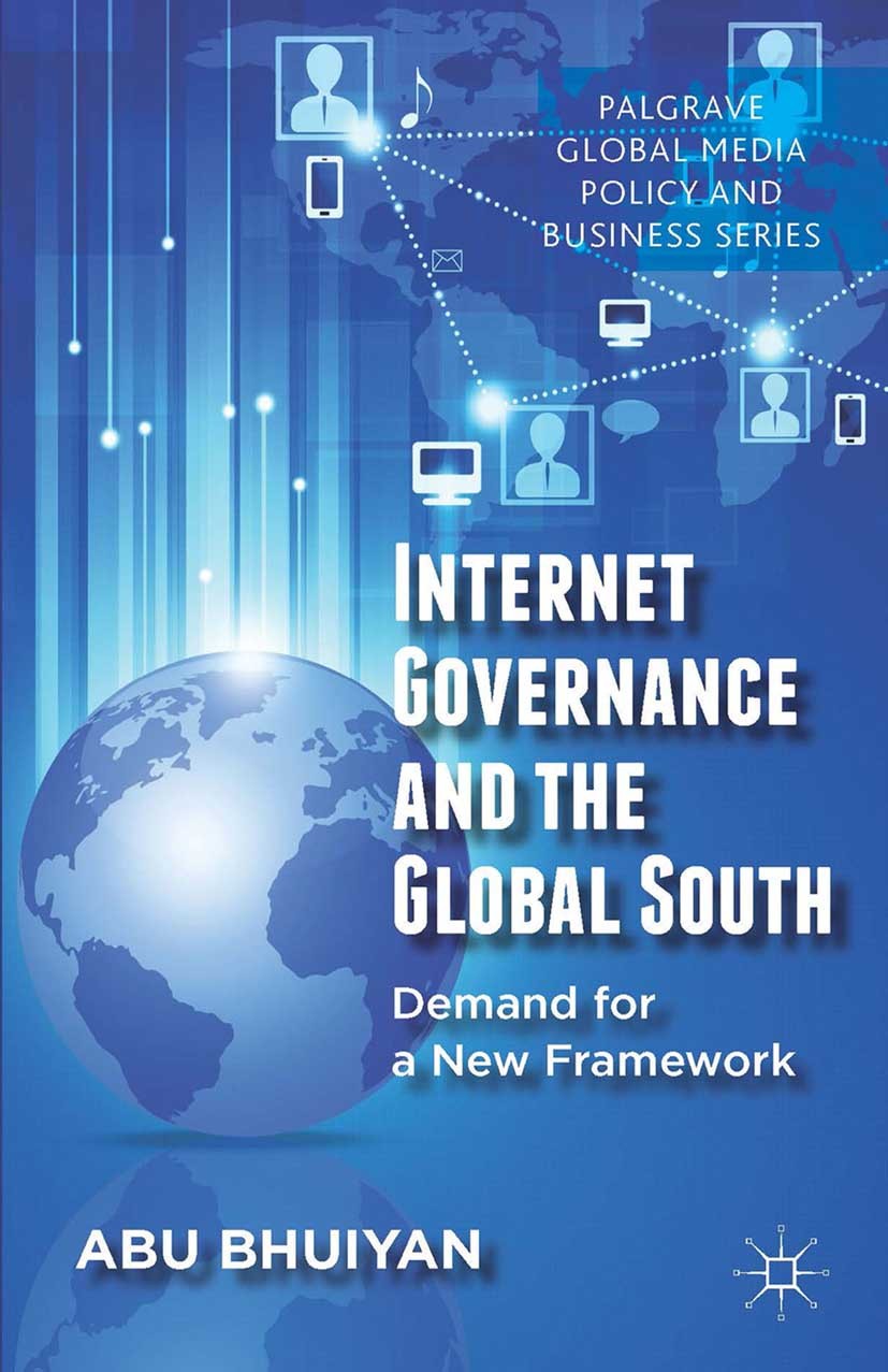 Titlebook: Internet Governance and the Global South; Demand for a New Fra Abu Bhuiyan Book 2014 Palgrave Macmillan, a division of Macmillan Publishers Titlebook: Internet Governance and the Global South; Demand for a New Fra Abu Bhuiyan Book 2014 Palgrave Macmillan, a division of Macmillan Publishers