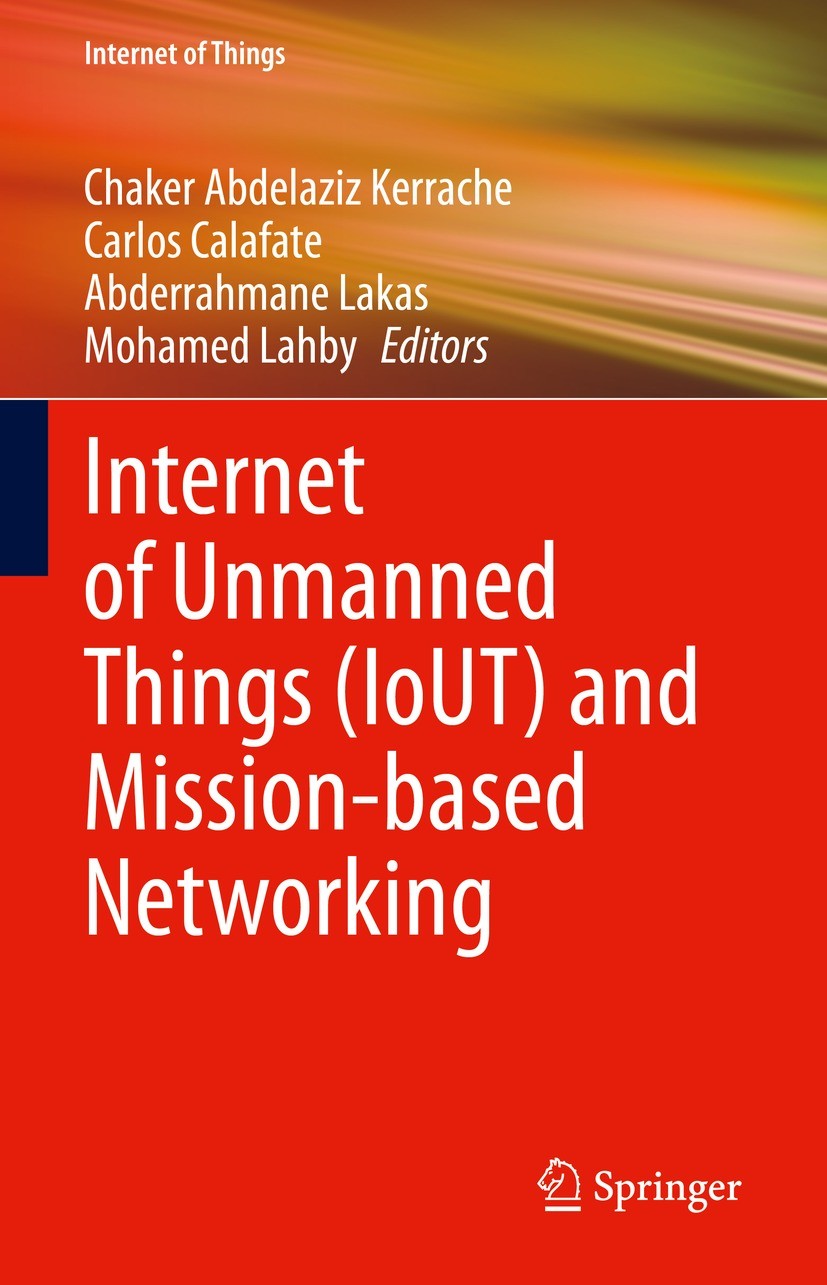Titlebook: Internet of Unmanned Things (IoUT) and Mission-based Networking; Chaker Abdelaziz Kerrache,Carlos Calafate,Mohamed Book 2023 The Editor(s Titlebook: Internet of Unmanned Things (IoUT) and Mission-based Networking; Chaker Abdelaziz Kerrache,Carlos Calafate,Mohamed Book 2023 The Editor(s