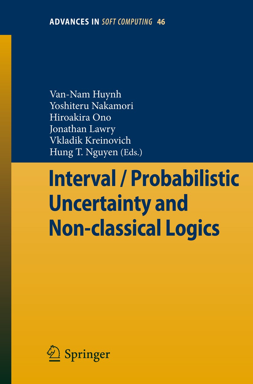 Titlebook: Interval / Probabilistic Uncertainty and Non-classical Logics; Van-Nam Huynh,Yoshiteru Nakamori,Hung T. Nguyen Book 2008 Springer-Verlag B Titlebook: Interval / Probabilistic Uncertainty and Non-classical Logics; Van-Nam Huynh,Yoshiteru Nakamori,Hung T. Nguyen Book 2008 Springer-Verlag B