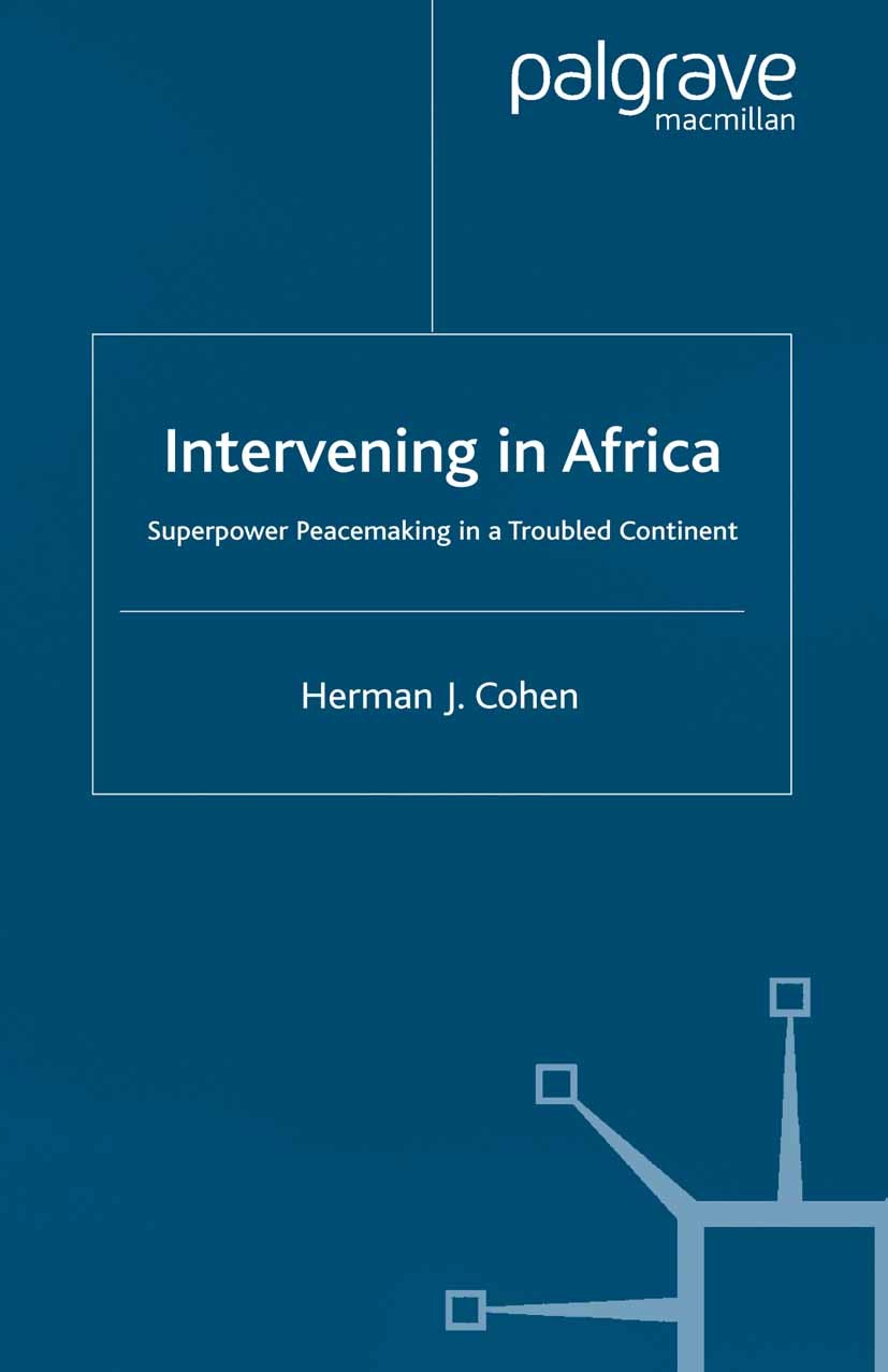 Titlebook: Intervening in Africa; Superpower Peacemaki Herman J. Cohen Book 2000 Palgrave Macmillan, a division of Macmillan Publishers Limited 2000 C Titlebook: Intervening in Africa; Superpower Peacemaki Herman J. Cohen Book 2000 Palgrave Macmillan, a division of Macmillan Publishers Limited 2000 C