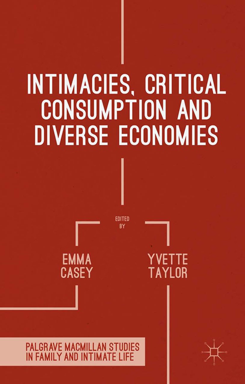 Titlebook: Intimacies, Critical Consumption and Diverse Economies; Emma Casey,Yvette Taylor Book 2015 The Editor(s) 2015 Intimacy.domestic life.gende Titlebook: Intimacies, Critical Consumption and Diverse Economies; Emma Casey,Yvette Taylor Book 2015 The Editor(s) 2015 Intimacy.domestic life.gende