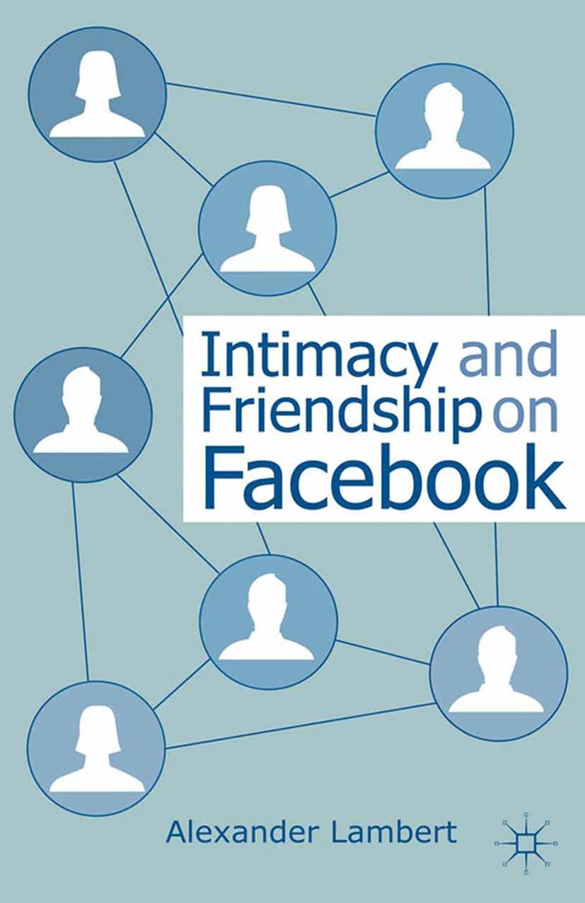 Titlebook: Intimacy and Friendship on Facebook; Alex Lambert Book 2013 Palgrave Macmillan, a division of Macmillan Publishers Limited 2013 control.On Titlebook: Intimacy and Friendship on Facebook; Alex Lambert Book 2013 Palgrave Macmillan, a division of Macmillan Publishers Limited 2013 control.On