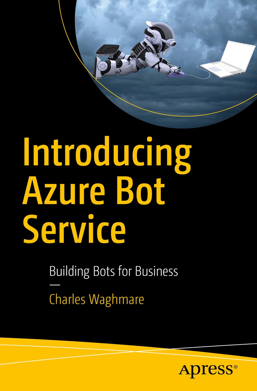 Titlebook: Introducing Azure Bot Service; Building Bots for Bu Charles Waghmare Book 2019 Charles Waghmare 2019 Chatbots.Azure.Bots.Artificial Intelli Titlebook: Introducing Azure Bot Service; Building Bots for Bu Charles Waghmare Book 2019 Charles Waghmare 2019 Chatbots.Azure.Bots.Artificial Intelli