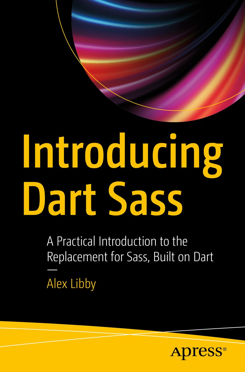 Titlebook: Introducing Dart Sass; A Practical Introduc Alex Libby Book 2019 Alex Libby 2019 Dart Sass.CSS.web development.web design.CSS preprocessing Titlebook: Introducing Dart Sass; A Practical Introduc Alex Libby Book 2019 Alex Libby 2019 Dart Sass.CSS.web development.web design.CSS preprocessing