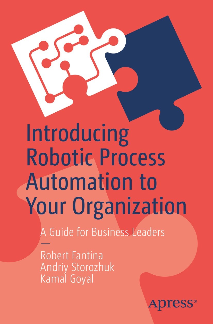 Titlebook: Introducing Robotic Process Automation to Your Organization; A Guide for Business Robert Fantina,Andriy Storozhuk,Kamal Goyal Book 2022 Rob Titlebook: Introducing Robotic Process Automation to Your Organization; A Guide for Business Robert Fantina,Andriy Storozhuk,Kamal Goyal Book 2022 Rob