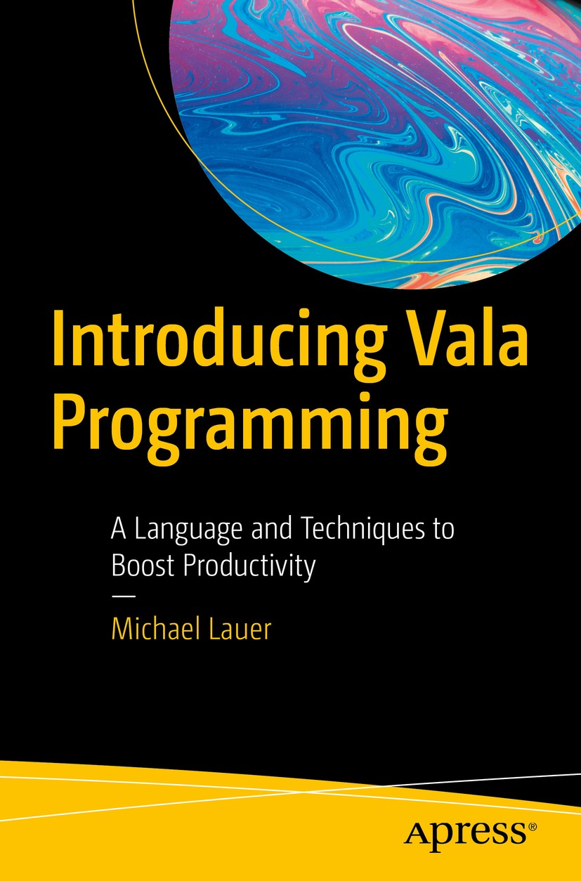 Titlebook: Introducing Vala Programming; A Language and Techn Michael Lauer Book 2019 Michael Lauer 2019 Vala.programming.intro.beginning.tutorial.GTK Titlebook: Introducing Vala Programming; A Language and Techn Michael Lauer Book 2019 Michael Lauer 2019 Vala.programming.intro.beginning.tutorial.GTK
