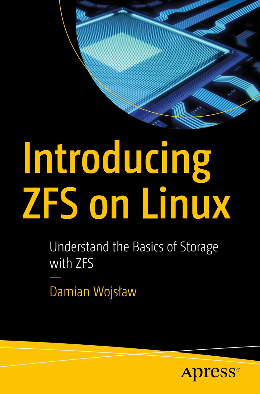 Titlebook: Introducing ZFS on Linux; Understand the Basic Damian Wojsław Book 2017 Damian Wojsław 2017 ZFX.Linux.SoHo storage.containers.LXD.DIY Linux Titlebook: Introducing ZFS on Linux; Understand the Basic Damian Wojsław Book 2017 Damian Wojsław 2017 ZFX.Linux.SoHo storage.containers.LXD.DIY Linux