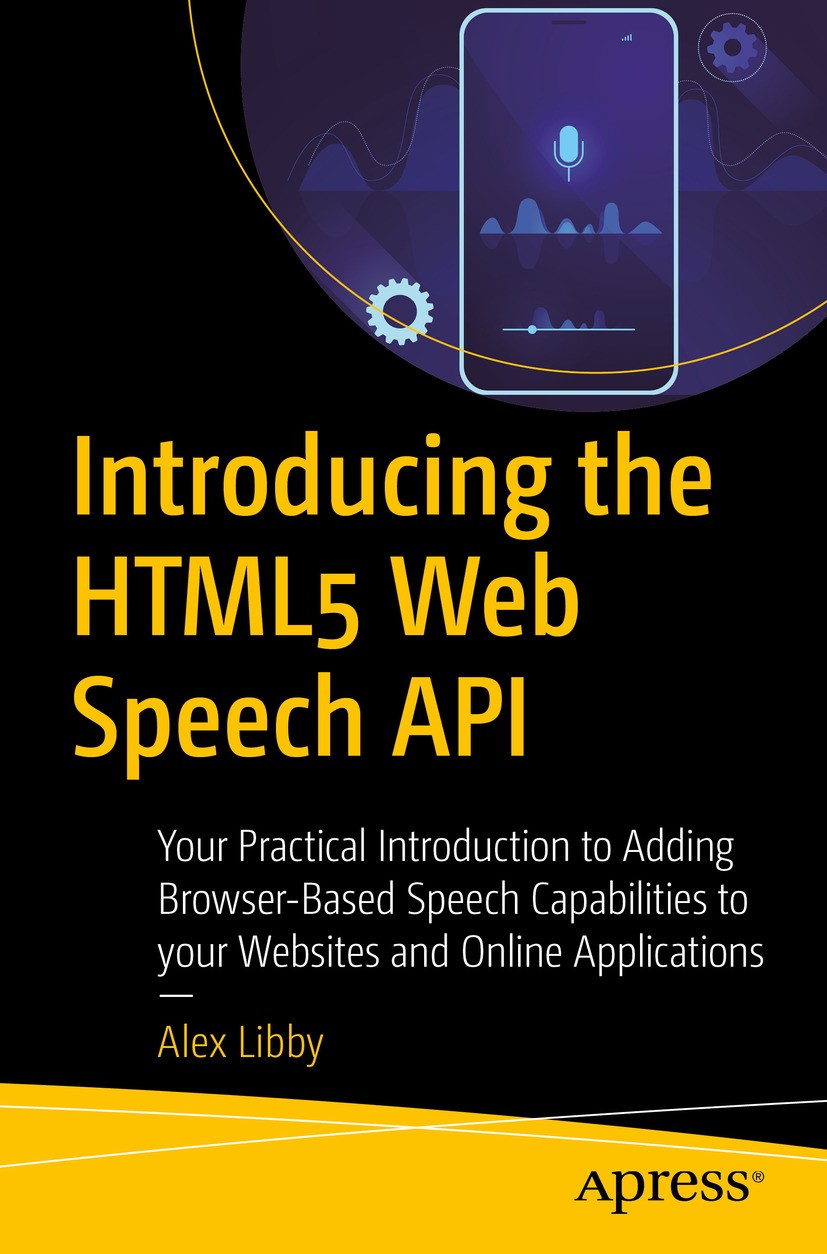 Titlebook: Introducing the HTML5 Web Speech API; Your Practical Intro Alex Libby Book 2020 Alex Libby 2020 speech.API.HTML5.browser.speech capabilitie Titlebook: Introducing the HTML5 Web Speech API; Your Practical Intro Alex Libby Book 2020 Alex Libby 2020 speech.API.HTML5.browser.speech capabilitie