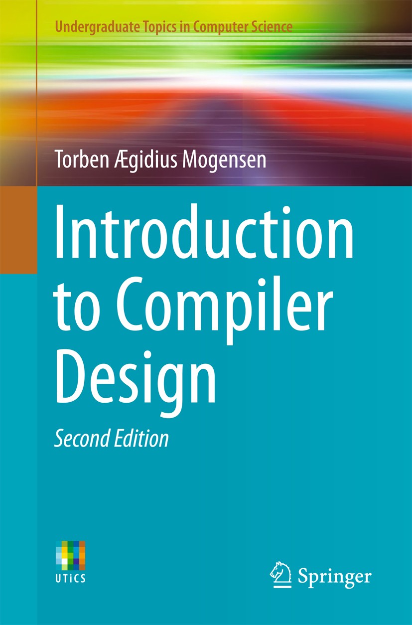 Titlebook: Introduction to Compiler Design; Torben Ægidius Mogensen Textbook 20172nd edition Springer International Publishing AG 2017 Compiler Desig Titlebook: Introduction to Compiler Design; Torben Ægidius Mogensen Textbook 20172nd edition Springer International Publishing AG 2017 Compiler Desig