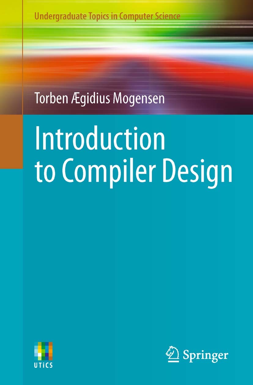 Titlebook: Introduction to Compiler Design; Torben Ægidius Mogensen Textbook 20111st edition Springer-Verlag London Limited 2011 Code generation.Inte Titlebook: Introduction to Compiler Design; Torben Ægidius Mogensen Textbook 20111st edition Springer-Verlag London Limited 2011 Code generation.Inte