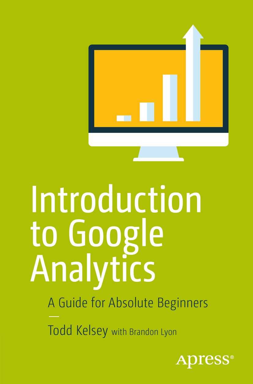 Titlebook: Introduction to Google Analytics; A Guide for Absolute Todd Kelsey Book 2017 Todd Kelsey 2017 Google.Google analytics.Blogalytics.Blogs.Cam Titlebook: Introduction to Google Analytics; A Guide for Absolute Todd Kelsey Book 2017 Todd Kelsey 2017 Google.Google analytics.Blogalytics.Blogs.Cam