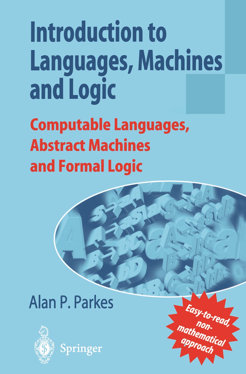 Titlebook: Introduction to Languages, Machines and Logic; Computable Languages Alan P. Parkes Textbook 2002 Springer-Verlag London Limited 2002 Automa Titlebook: Introduction to Languages, Machines and Logic; Computable Languages Alan P. Parkes Textbook 2002 Springer-Verlag London Limited 2002 Automa