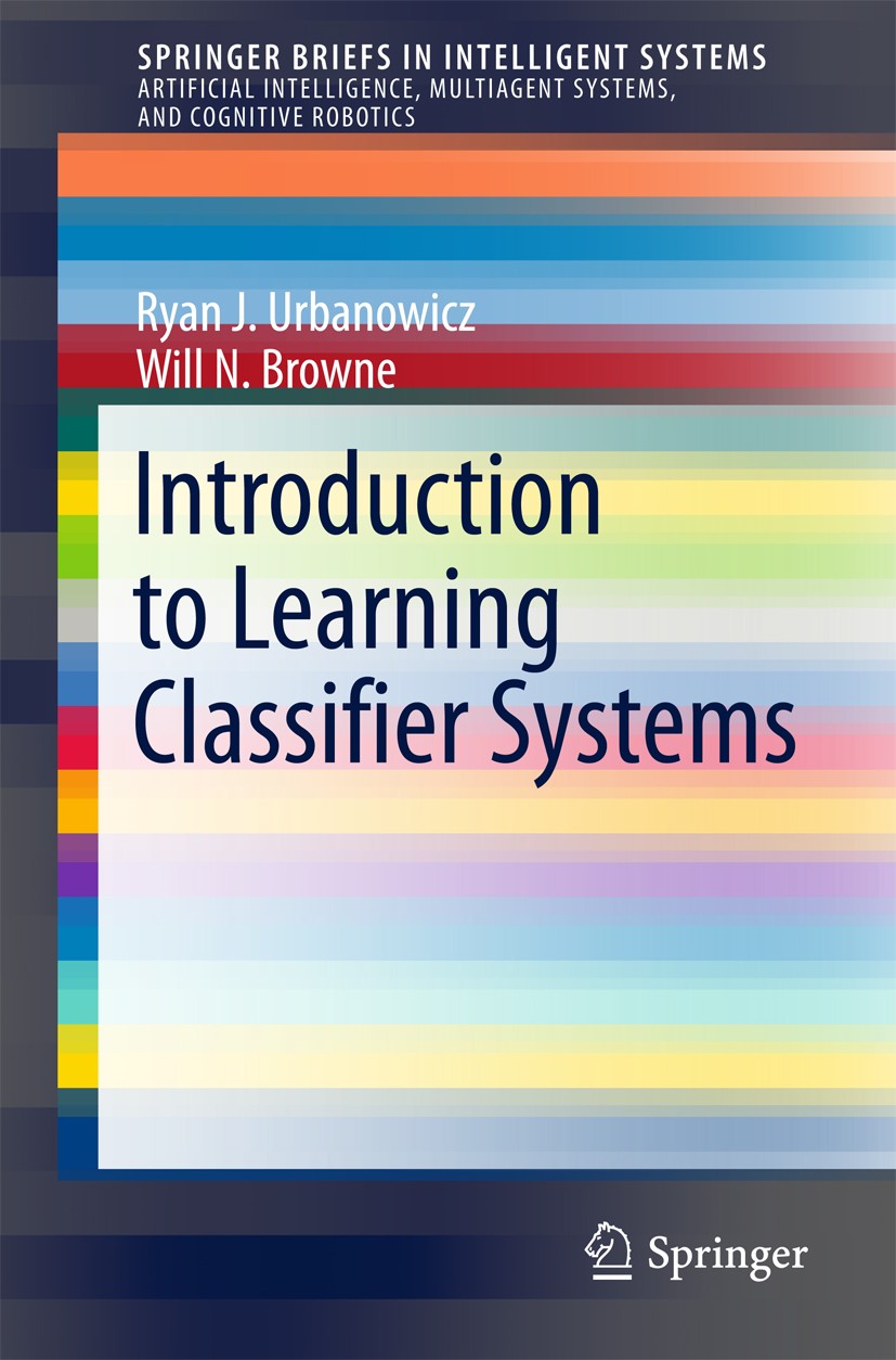 Titlebook: Introduction to Learning Classifier Systems; Ryan J. Urbanowicz,Will N. Browne Book 2017 The Author(s) 2017 Learning Classifier System (LC Titlebook: Introduction to Learning Classifier Systems; Ryan J. Urbanowicz,Will N. Browne Book 2017 The Author(s) 2017 Learning Classifier System (LC